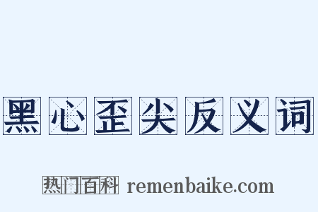 黑心歪尖反义词是什么意思的图片
